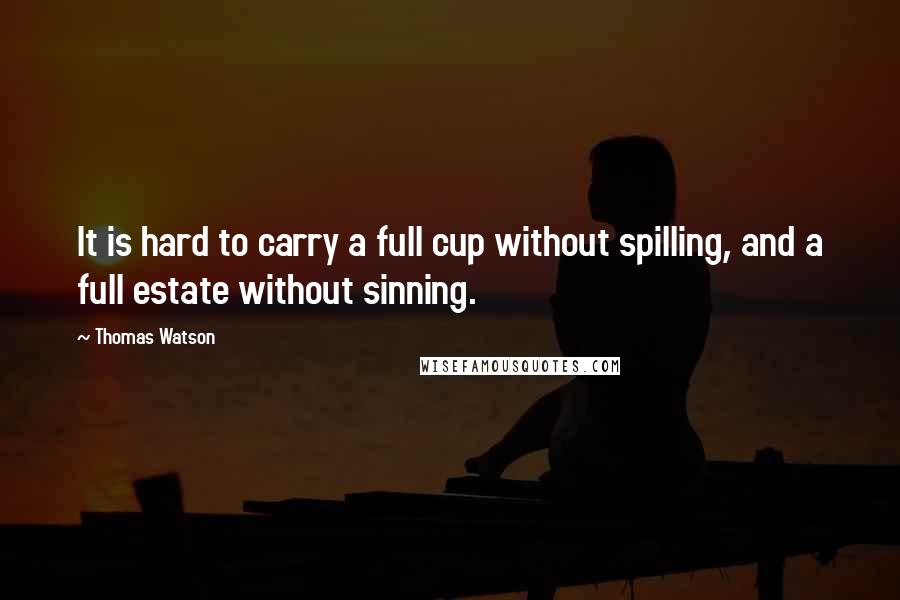 Thomas Watson Quotes: It is hard to carry a full cup without spilling, and a full estate without sinning.