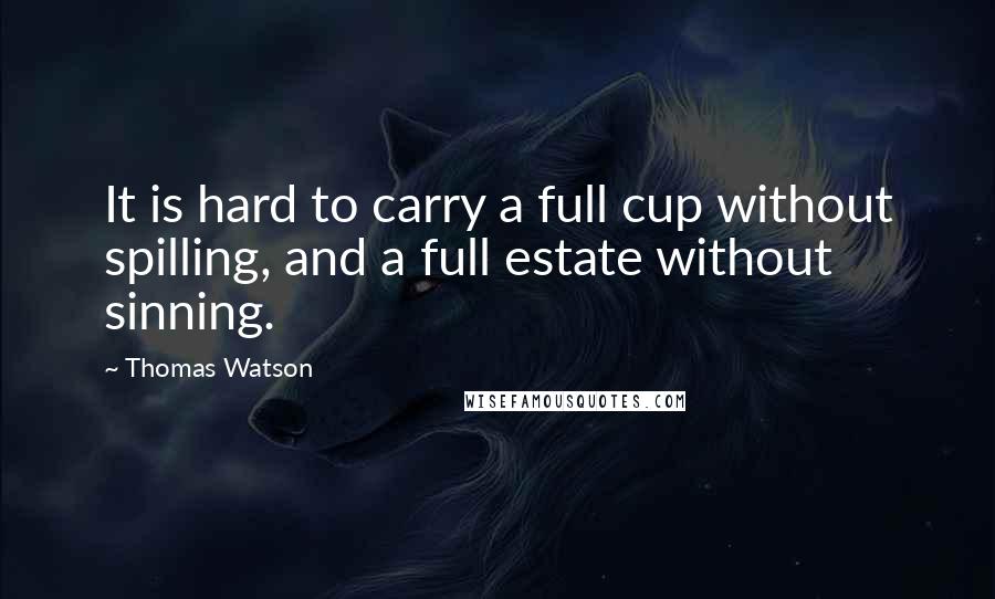 Thomas Watson Quotes: It is hard to carry a full cup without spilling, and a full estate without sinning.