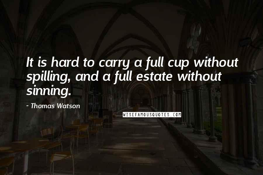 Thomas Watson Quotes: It is hard to carry a full cup without spilling, and a full estate without sinning.