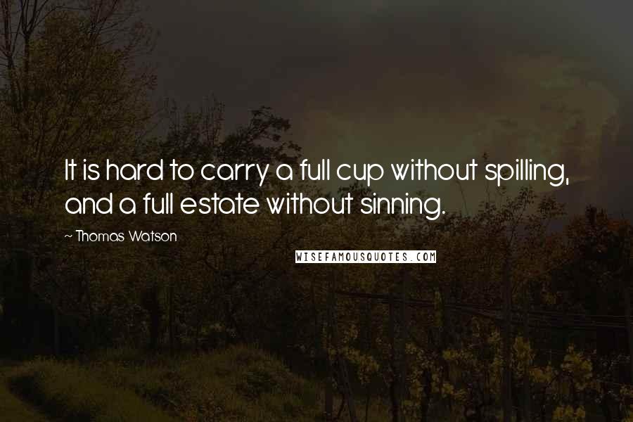 Thomas Watson Quotes: It is hard to carry a full cup without spilling, and a full estate without sinning.