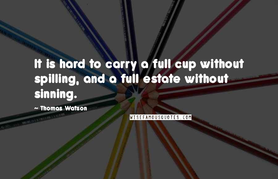 Thomas Watson Quotes: It is hard to carry a full cup without spilling, and a full estate without sinning.