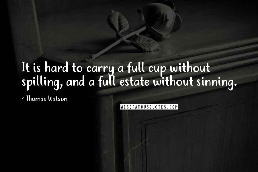 Thomas Watson Quotes: It is hard to carry a full cup without spilling, and a full estate without sinning.