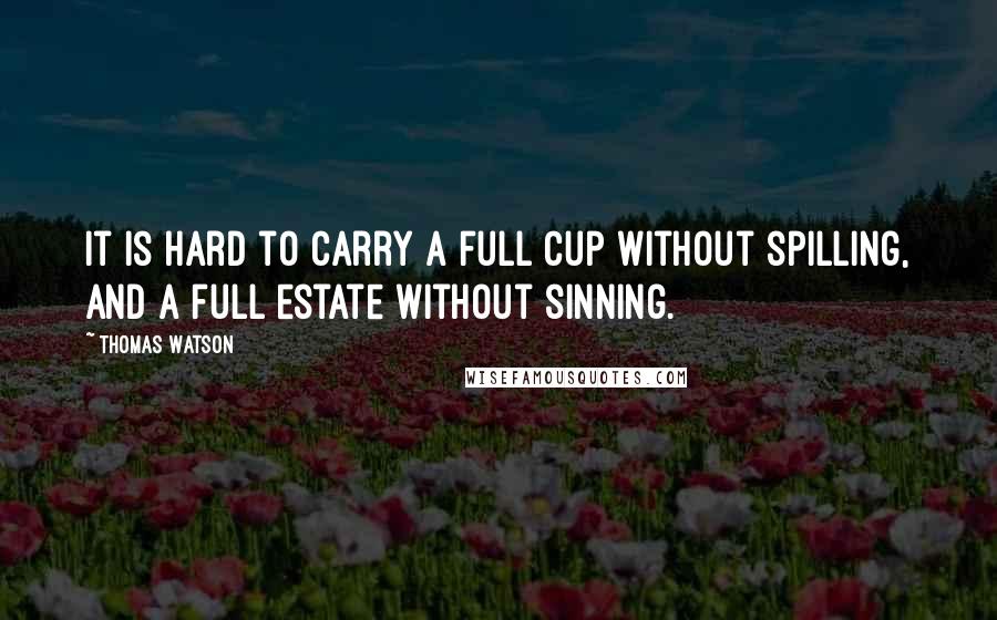 Thomas Watson Quotes: It is hard to carry a full cup without spilling, and a full estate without sinning.