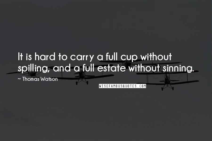 Thomas Watson Quotes: It is hard to carry a full cup without spilling, and a full estate without sinning.