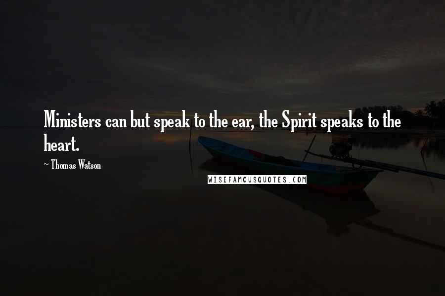 Thomas Watson Quotes: Ministers can but speak to the ear, the Spirit speaks to the heart.