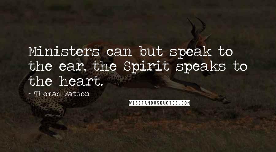 Thomas Watson Quotes: Ministers can but speak to the ear, the Spirit speaks to the heart.