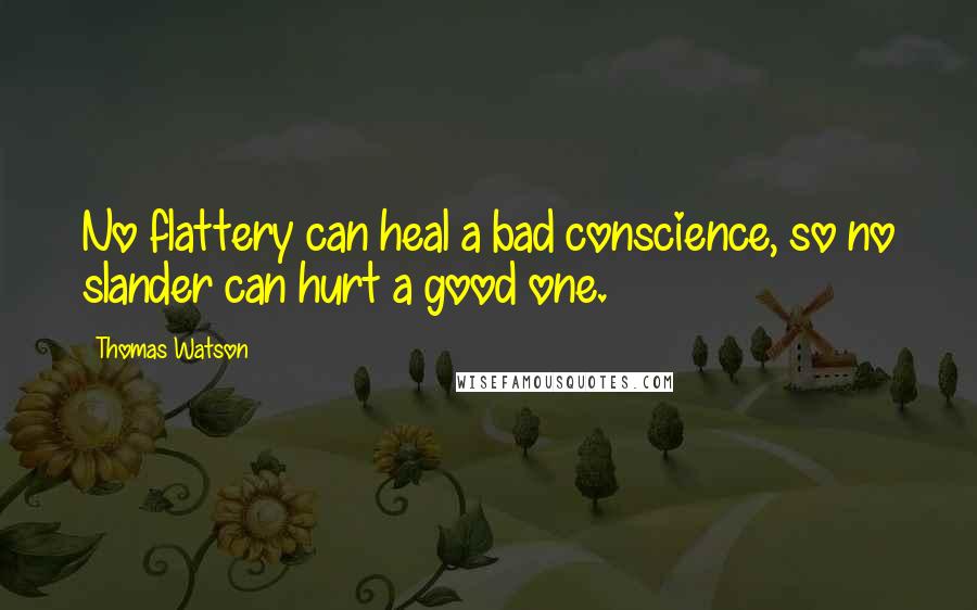 Thomas Watson Quotes: No flattery can heal a bad conscience, so no slander can hurt a good one.