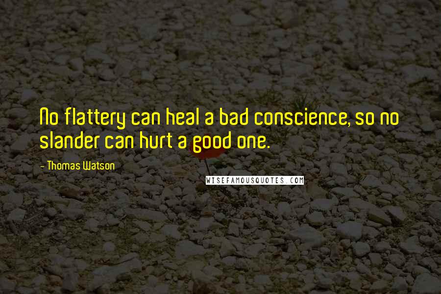 Thomas Watson Quotes: No flattery can heal a bad conscience, so no slander can hurt a good one.