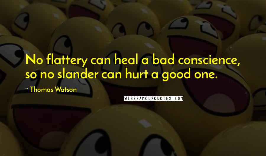 Thomas Watson Quotes: No flattery can heal a bad conscience, so no slander can hurt a good one.