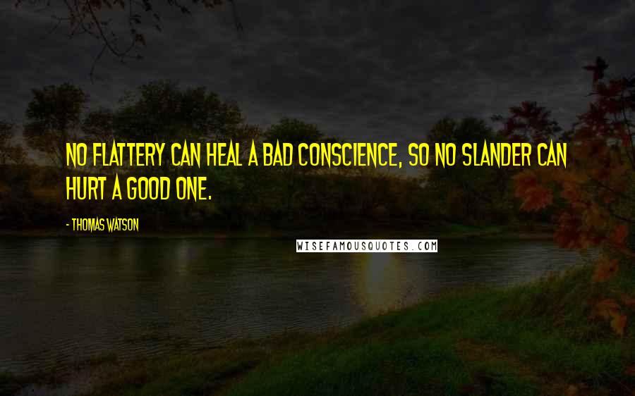 Thomas Watson Quotes: No flattery can heal a bad conscience, so no slander can hurt a good one.