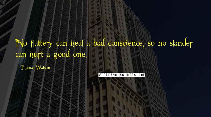 Thomas Watson Quotes: No flattery can heal a bad conscience, so no slander can hurt a good one.