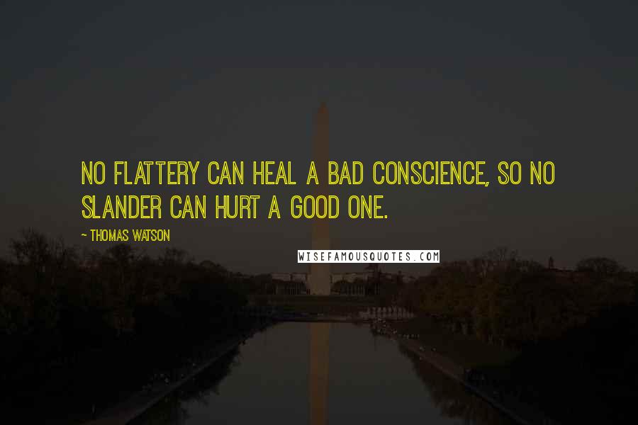Thomas Watson Quotes: No flattery can heal a bad conscience, so no slander can hurt a good one.