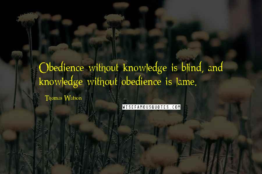 Thomas Watson Quotes: Obedience without knowledge is blind, and knowledge without obedience is lame.