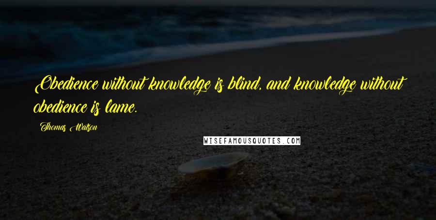 Thomas Watson Quotes: Obedience without knowledge is blind, and knowledge without obedience is lame.