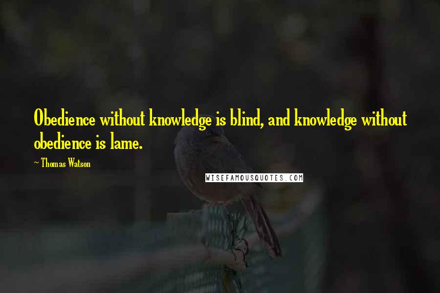 Thomas Watson Quotes: Obedience without knowledge is blind, and knowledge without obedience is lame.