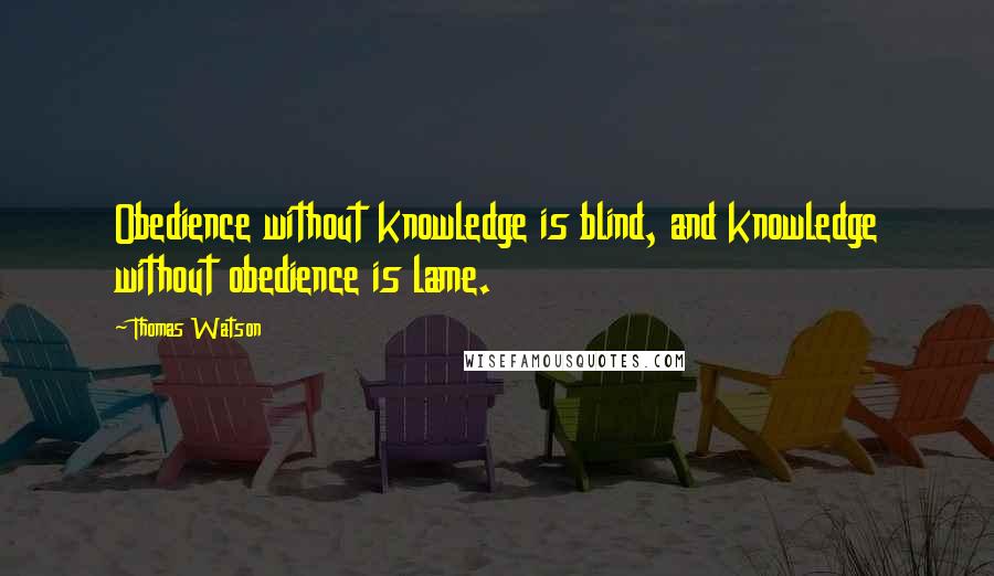 Thomas Watson Quotes: Obedience without knowledge is blind, and knowledge without obedience is lame.