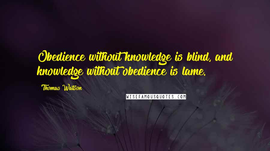 Thomas Watson Quotes: Obedience without knowledge is blind, and knowledge without obedience is lame.