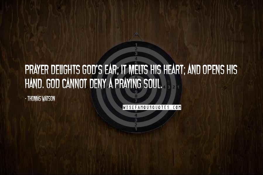 Thomas Watson Quotes: Prayer delights God's ear; it melts His heart; and opens His hand. God cannot deny a praying soul.