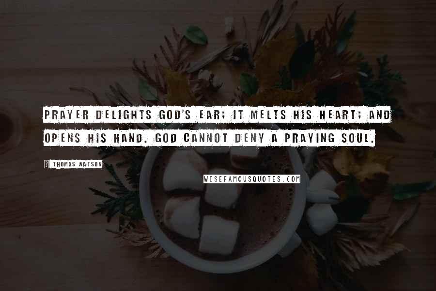 Thomas Watson Quotes: Prayer delights God's ear; it melts His heart; and opens His hand. God cannot deny a praying soul.