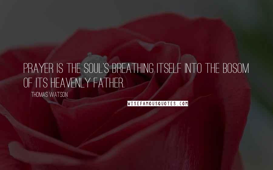 Thomas Watson Quotes: Prayer is the soul's breathing itself into the bosom of its heavenly Father.