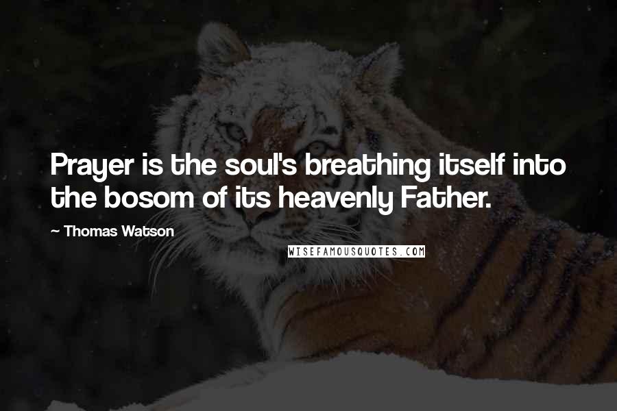 Thomas Watson Quotes: Prayer is the soul's breathing itself into the bosom of its heavenly Father.