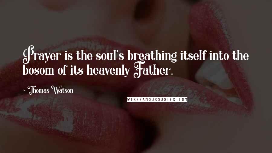 Thomas Watson Quotes: Prayer is the soul's breathing itself into the bosom of its heavenly Father.