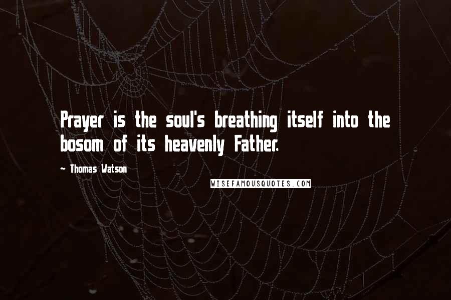 Thomas Watson Quotes: Prayer is the soul's breathing itself into the bosom of its heavenly Father.