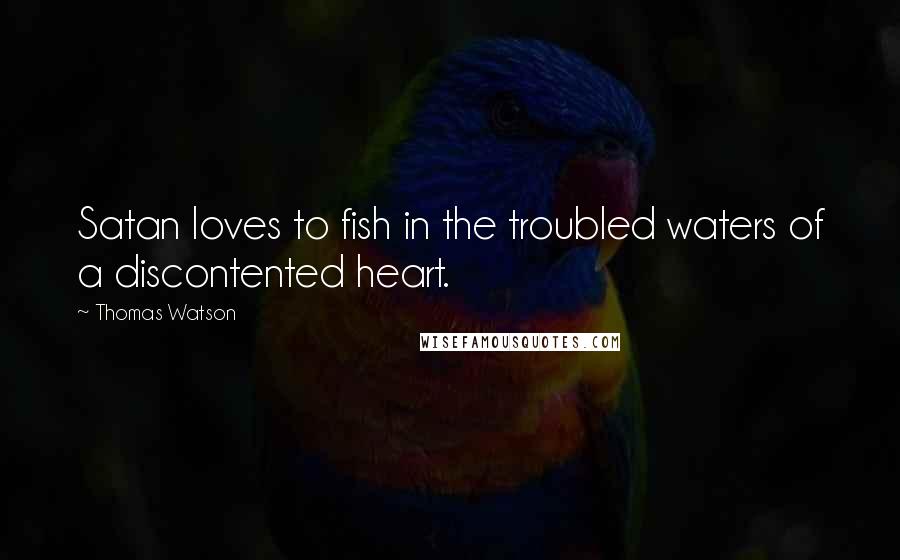 Thomas Watson Quotes: Satan loves to fish in the troubled waters of a discontented heart.