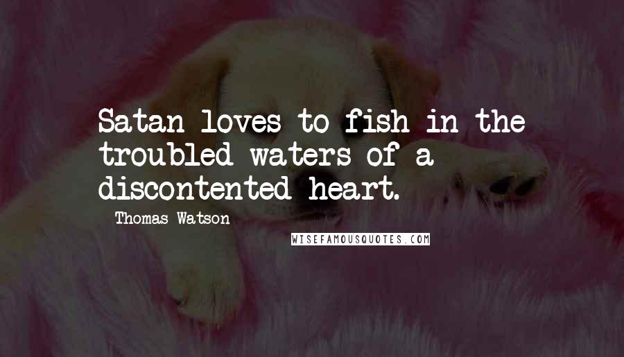 Thomas Watson Quotes: Satan loves to fish in the troubled waters of a discontented heart.