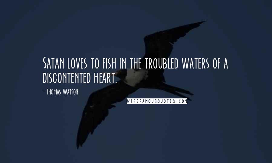 Thomas Watson Quotes: Satan loves to fish in the troubled waters of a discontented heart.