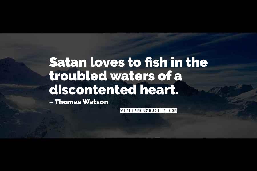 Thomas Watson Quotes: Satan loves to fish in the troubled waters of a discontented heart.