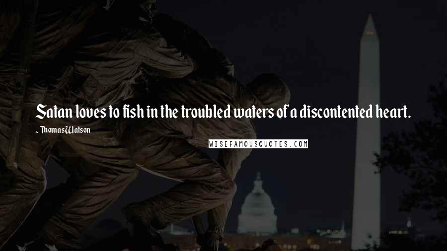 Thomas Watson Quotes: Satan loves to fish in the troubled waters of a discontented heart.