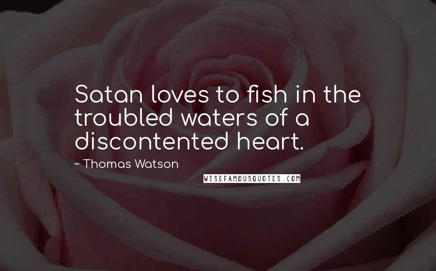 Thomas Watson Quotes: Satan loves to fish in the troubled waters of a discontented heart.