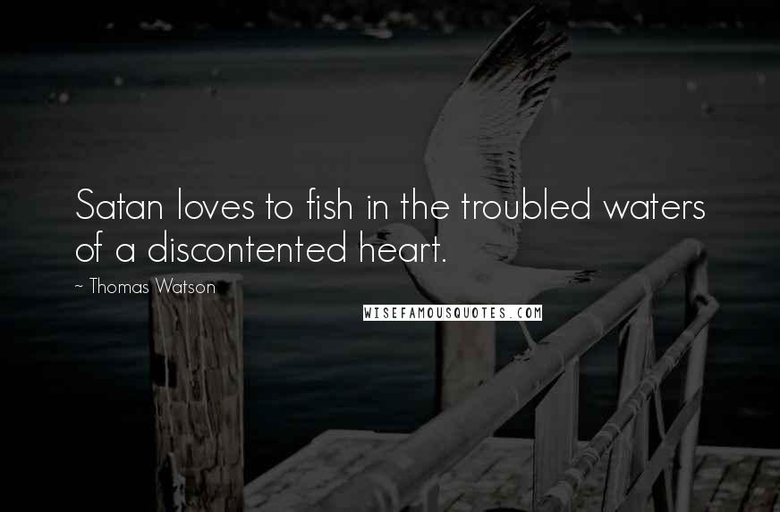 Thomas Watson Quotes: Satan loves to fish in the troubled waters of a discontented heart.