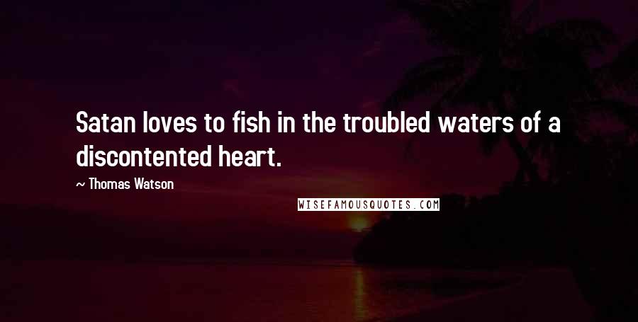 Thomas Watson Quotes: Satan loves to fish in the troubled waters of a discontented heart.