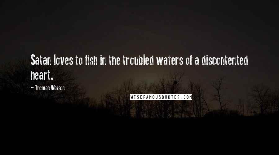 Thomas Watson Quotes: Satan loves to fish in the troubled waters of a discontented heart.