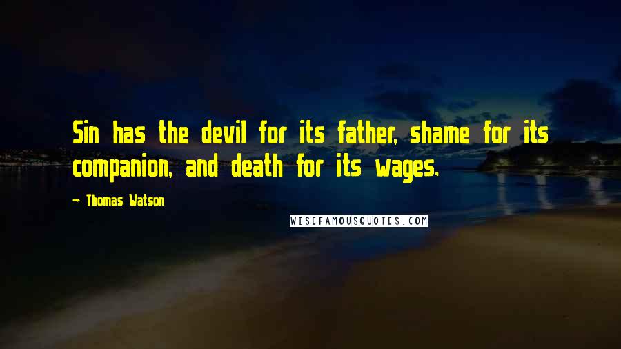 Thomas Watson Quotes: Sin has the devil for its father, shame for its companion, and death for its wages.