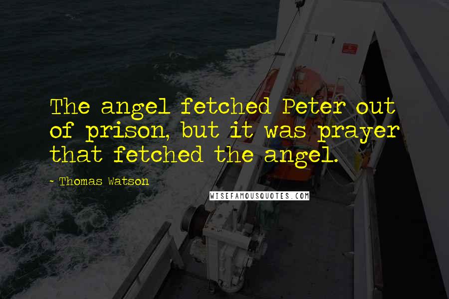 Thomas Watson Quotes: The angel fetched Peter out of prison, but it was prayer that fetched the angel.