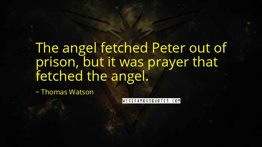 Thomas Watson Quotes: The angel fetched Peter out of prison, but it was prayer that fetched the angel.