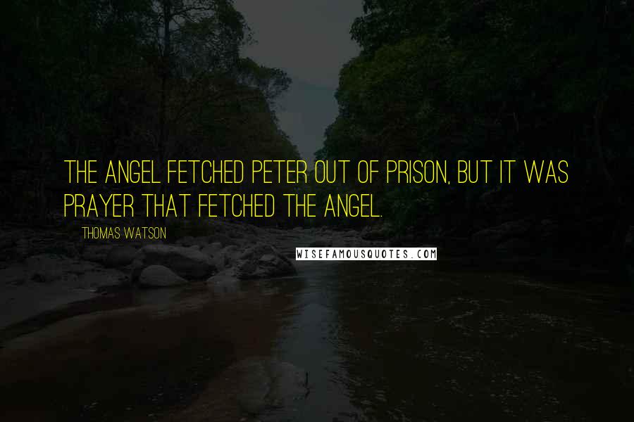 Thomas Watson Quotes: The angel fetched Peter out of prison, but it was prayer that fetched the angel.