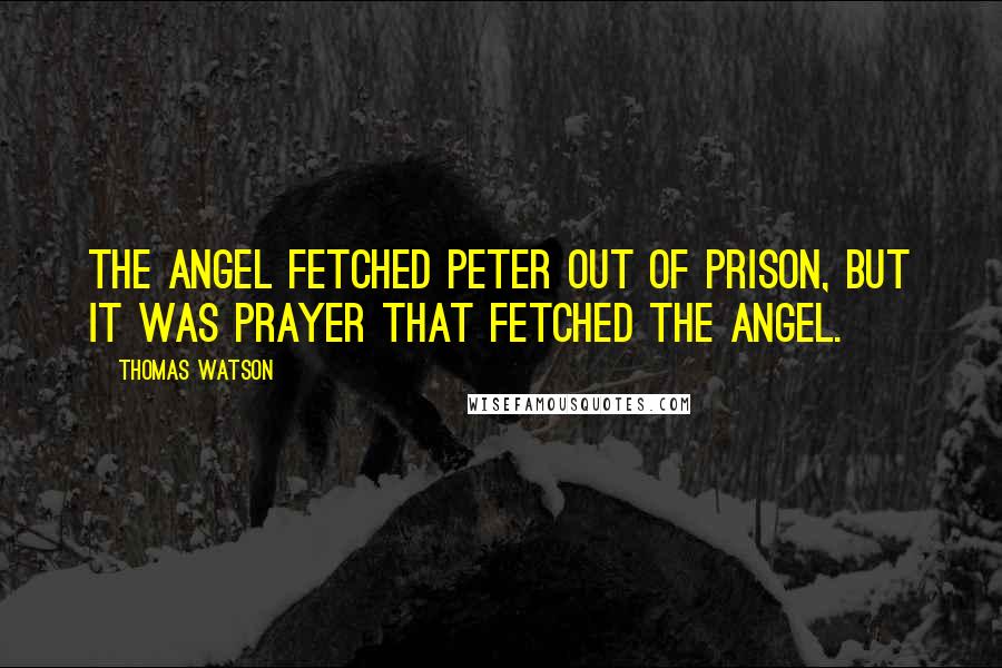 Thomas Watson Quotes: The angel fetched Peter out of prison, but it was prayer that fetched the angel.