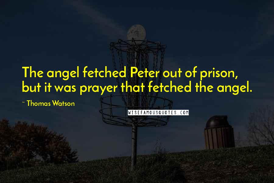 Thomas Watson Quotes: The angel fetched Peter out of prison, but it was prayer that fetched the angel.