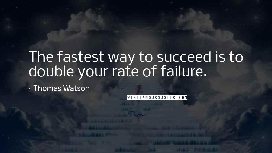 Thomas Watson Quotes: The fastest way to succeed is to double your rate of failure.