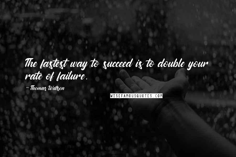 Thomas Watson Quotes: The fastest way to succeed is to double your rate of failure.