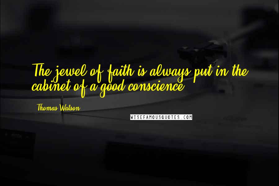 Thomas Watson Quotes: The jewel of faith is always put in the cabinet of a good conscience.