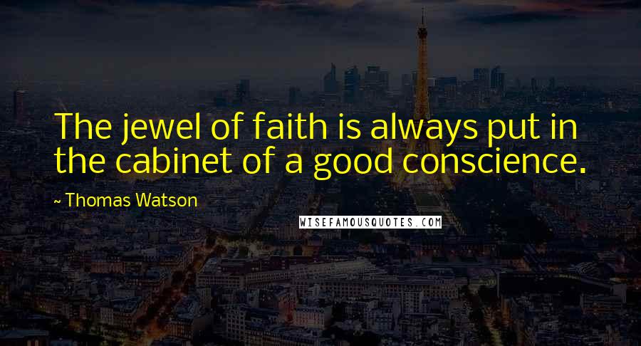 Thomas Watson Quotes: The jewel of faith is always put in the cabinet of a good conscience.