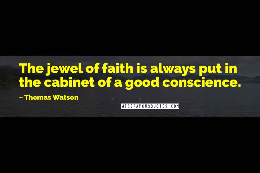 Thomas Watson Quotes: The jewel of faith is always put in the cabinet of a good conscience.