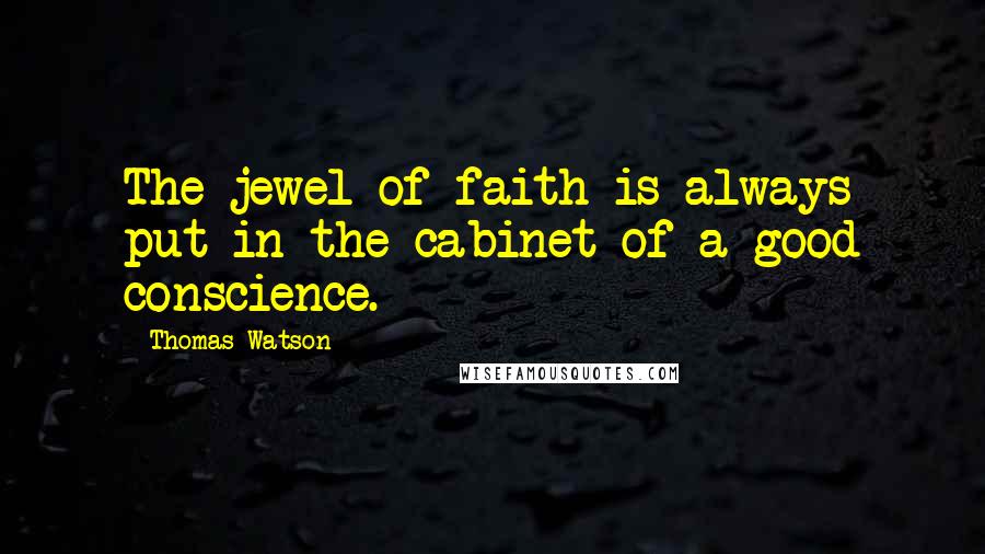 Thomas Watson Quotes: The jewel of faith is always put in the cabinet of a good conscience.