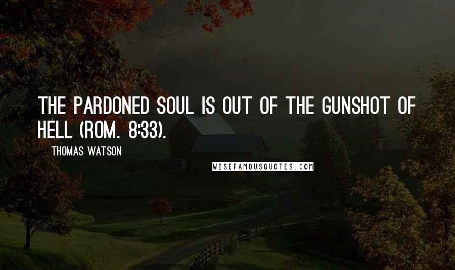 Thomas Watson Quotes: The pardoned soul is out of the gunshot of hell (Rom. 8:33).