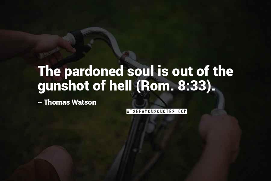 Thomas Watson Quotes: The pardoned soul is out of the gunshot of hell (Rom. 8:33).